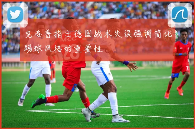 克洛普指出德国战术失误强调简化踢球风格的重要性