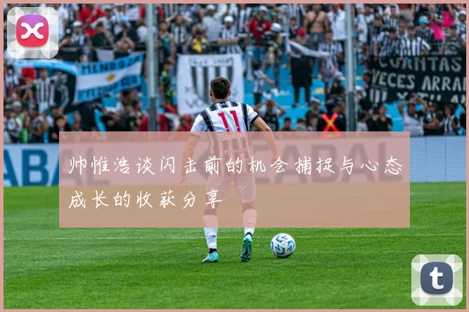帅惟浩谈闪击前的机会捕捉与心态成长的收获分享