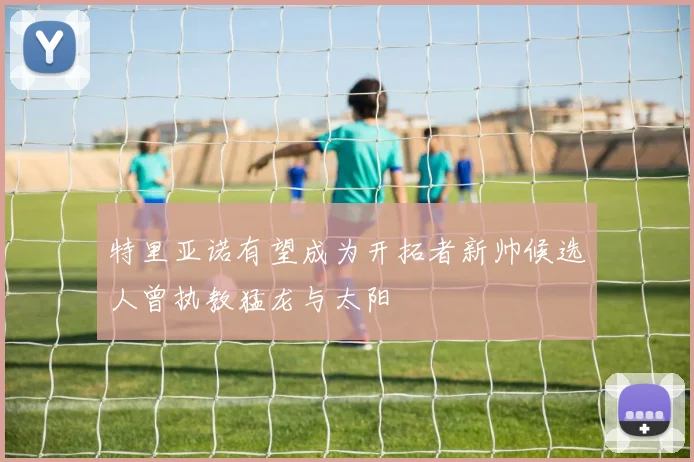 特里亚诺有望成为开拓者新帅候选人曾执教猛龙与太阳