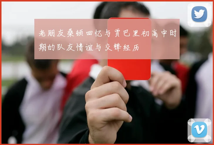 老朋友桑顿回忆与贾巴里初高中时期的队友情谊与交锋经历