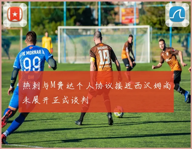 热刺与M费达个人协议接近西汉姆尚未展开正式谈判