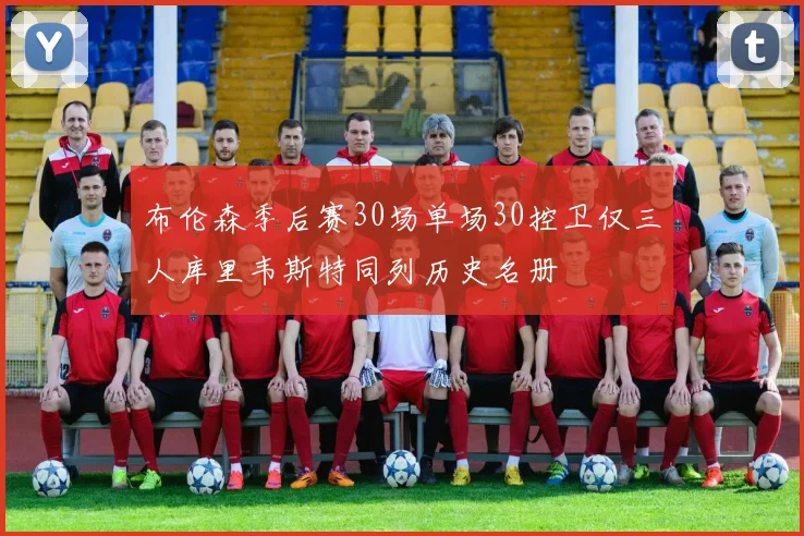 布伦森季后赛30场单场30控卫仅三人库里韦斯特同列历史名册
