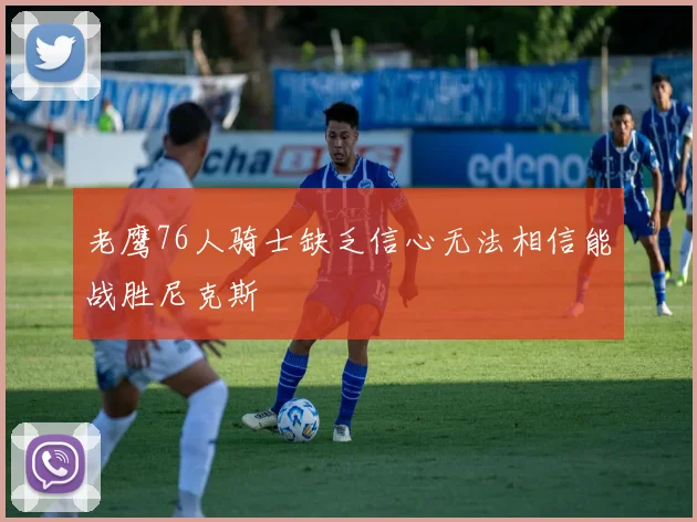 老鹰76人骑士缺乏信心无法相信能战胜尼克斯